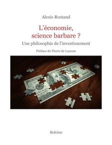 Alexis Rostand, «&nbsp;<i>L’Économie, science barbare</i>&nbsp;? Une philosophie de l’investissement&nbsp;», préfacé par Pierre de Lauzun (Boleine).